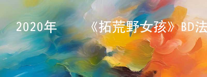 陳月嫦發布2020年動畫《拓荒野女孩》BD法語中字迅雷下載_深夜電影